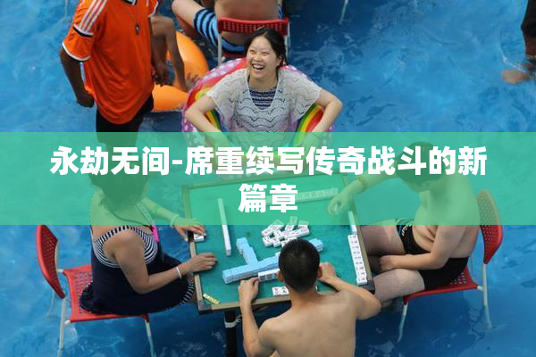 永劫无间-席重续写传奇战斗的新篇章