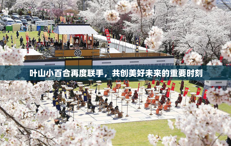 叶山小百合再度联手，共创美好未来的重要时刻