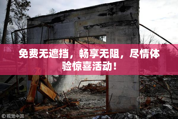 免费无遮挡，畅享无阻，尽情体验惊喜活动！