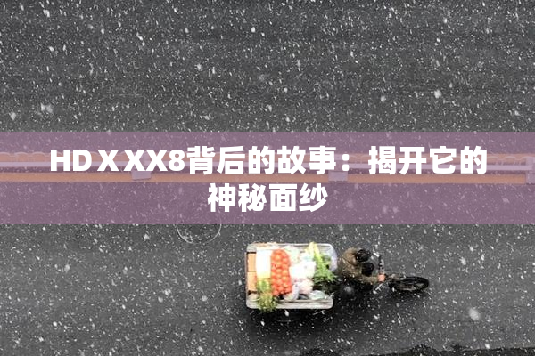HDⅩXX8背后的故事：揭开它的神秘面纱