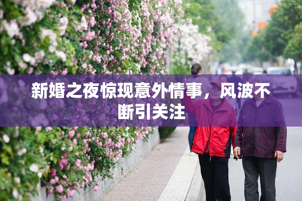 新婚之夜惊现意外情事，风波不断引关注