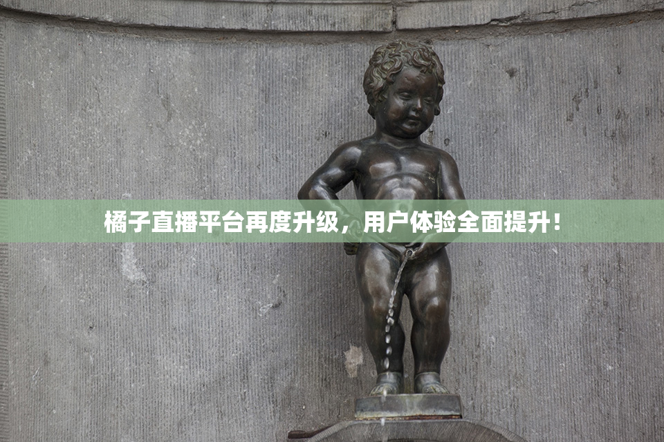 橘子直播平台再度升级，用户体验全面提升！