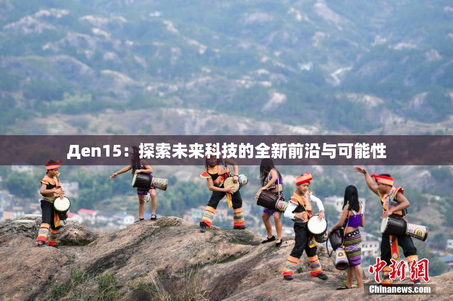 Дen15：探索未来科技的全新前沿与可能性