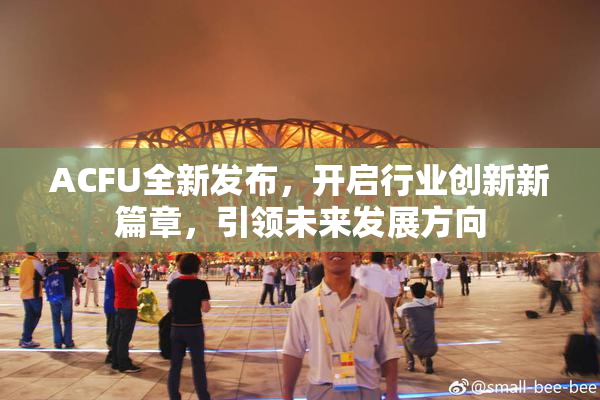 ACFU全新发布，开启行业创新新篇章，引领未来发展方向
