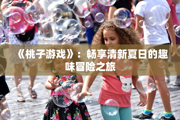《桃子游戏》：畅享清新夏日的趣味冒险之旅