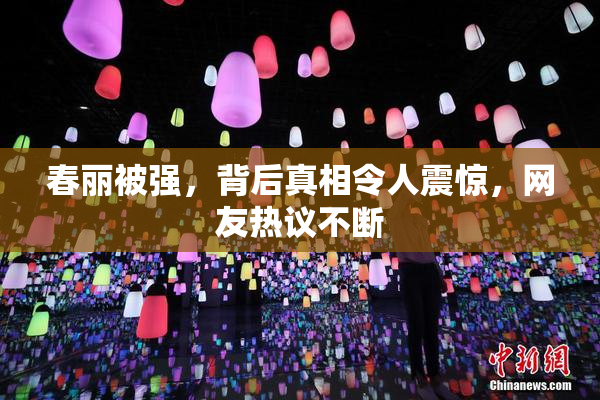 春丽被强，背后真相令人震惊，网友热议不断