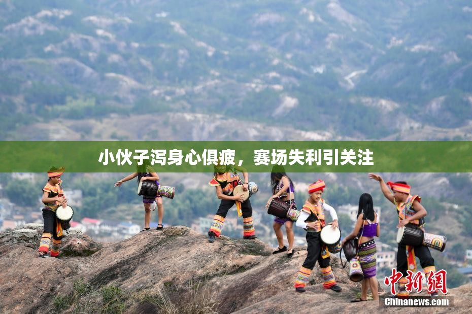 小伙子泻身心俱疲，赛场失利引关注