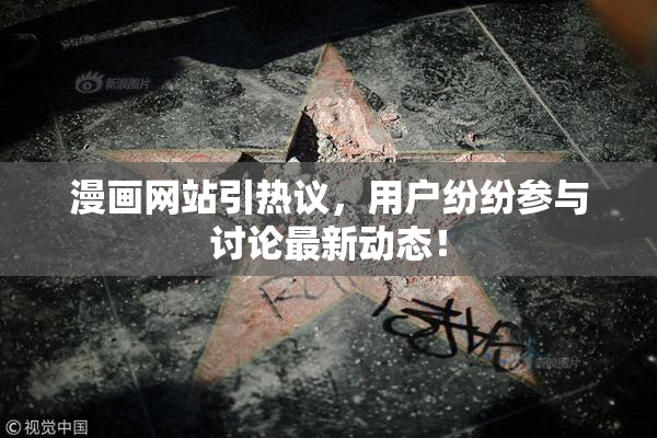 漫画网站引热议，用户纷纷参与讨论最新动态！