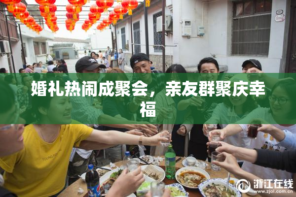 婚礼热闹成聚会，亲友群聚庆幸福