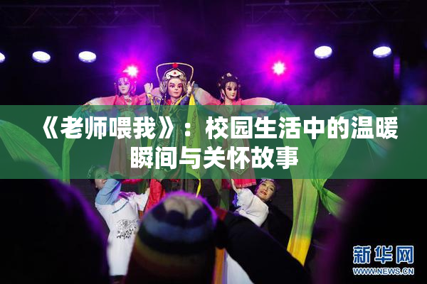 《老师喂我》：校园生活中的温暖瞬间与关怀故事