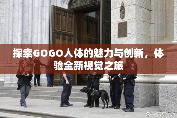 探索GOGO人体的魅力与创新，体验全新视觉之旅