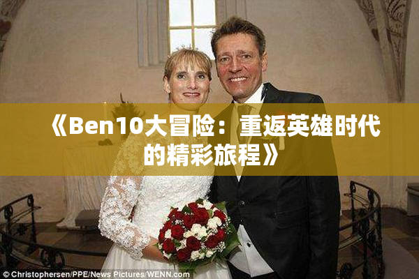 《Ben10大冒险：重返英雄时代的精彩旅程》