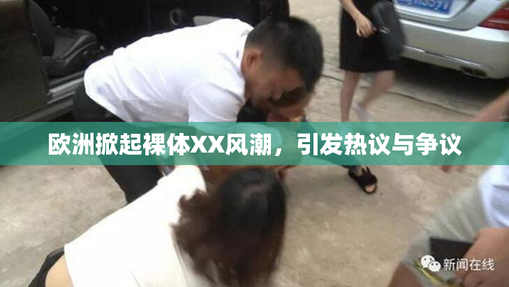 欧洲掀起裸体XX风潮，引发热议与争议