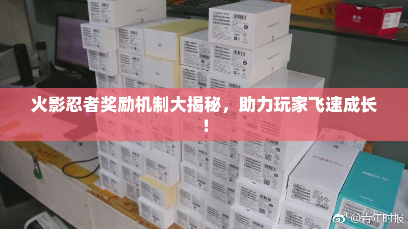 火影忍者奖励机制大揭秘，助力玩家飞速成长！