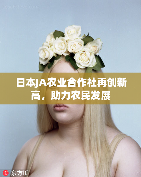 日本JA农业合作社再创新高，助力农民发展