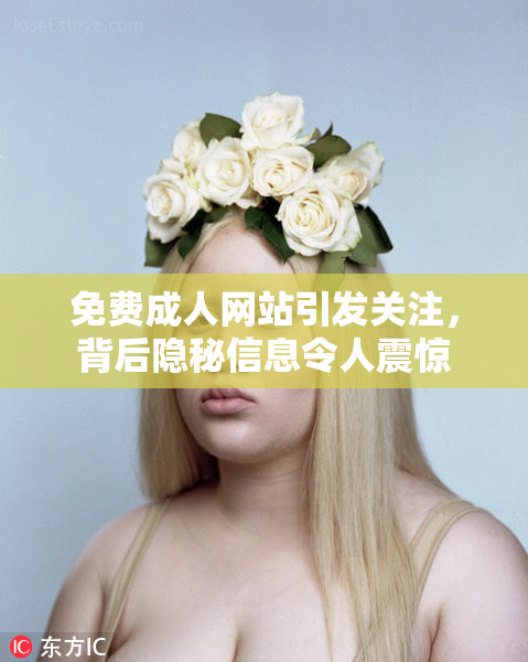 免费成人网站引发关注，背后隐秘信息令人震惊