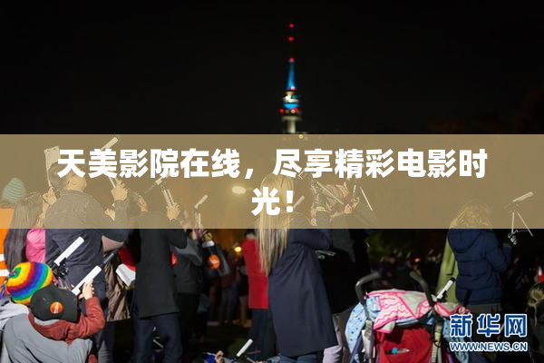 天美影院在线，尽享精彩电影时光！