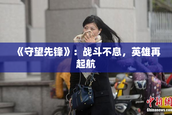 《守望先锋》：战斗不息，英雄再起航