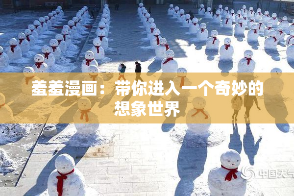 羞羞漫画：带你进入一个奇妙的想象世界