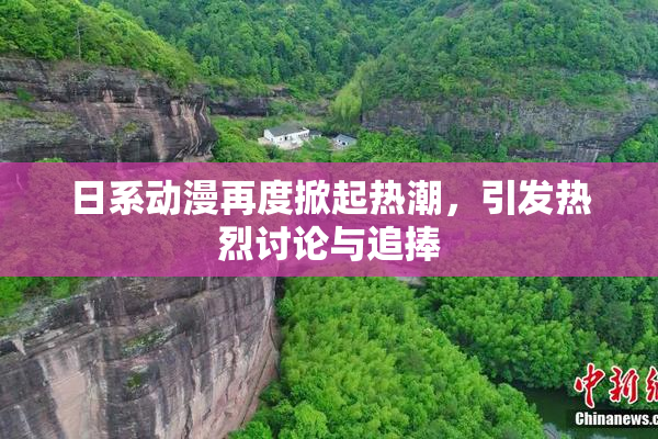日系动漫再度掀起热潮，引发热烈讨论与追捧