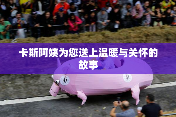 卡斯阿姨为您送上温暖与关怀的故事