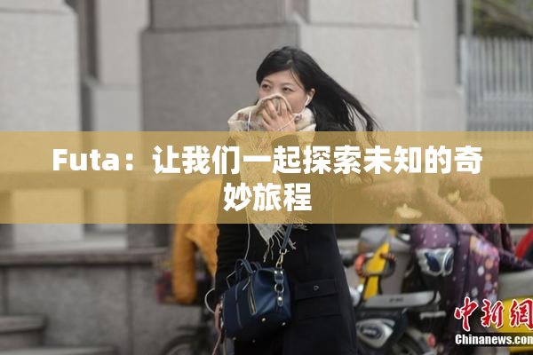 Futa：让我们一起探索未知的奇妙旅程