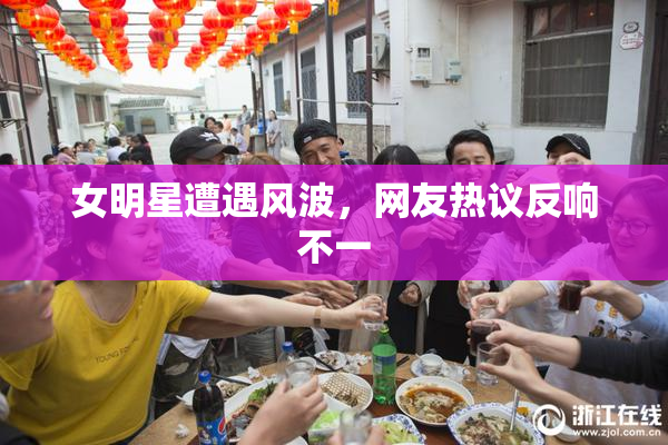 女明星遭遇风波，网友热议反响不一
