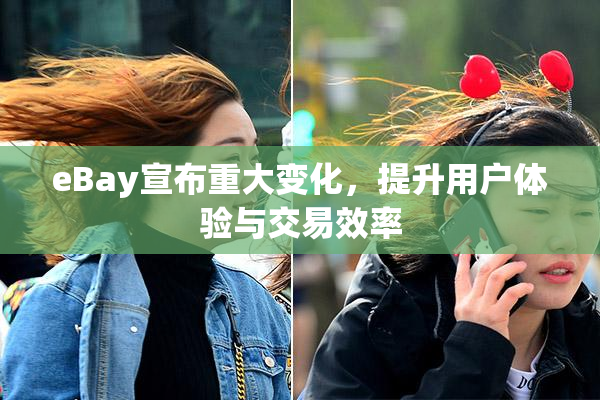 eBay宣布重大变化，提升用户体验与交易效率