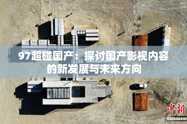 97超碰国产：探讨国产影视内容的新发展与未来方向