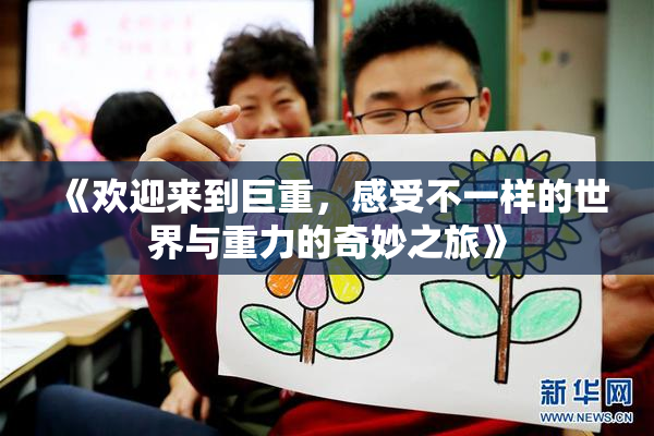 《欢迎来到巨重，感受不一样的世界与重力的奇妙之旅》