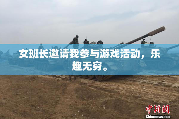 女班长邀请我参与游戏活动，乐趣无穷。