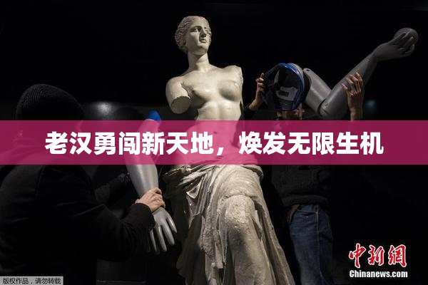 老汉勇闯新天地，焕发无限生机