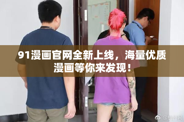 91漫画官网全新上线，海量优质漫画等你来发现！