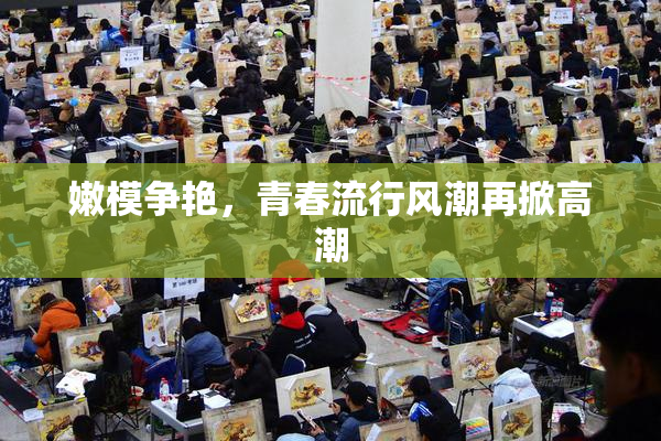 嫩模争艳，青春流行风潮再掀高潮