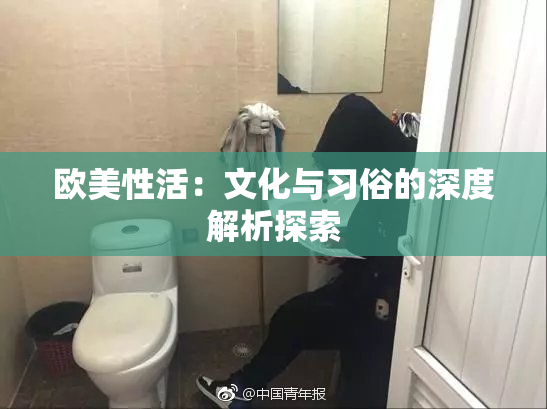 欧美性活：文化与习俗的深度解析探索