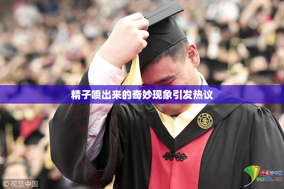 精子喷出来的奇妙现象引发热议