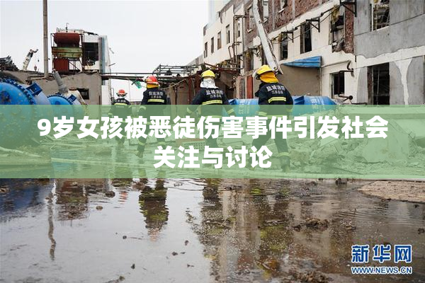 9岁女孩被恶徒伤害事件引发社会关注与讨论