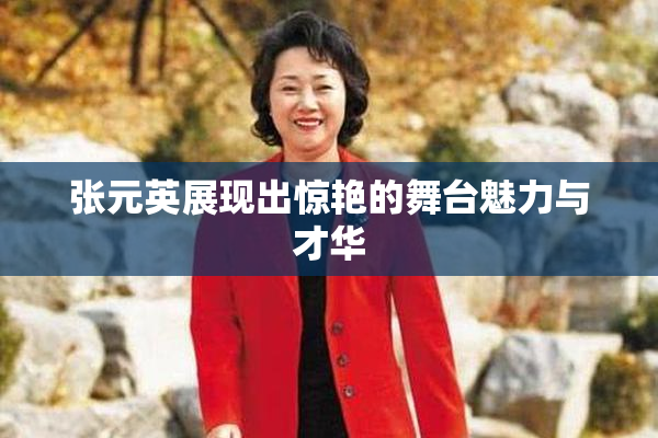 张元英展现出惊艳的舞台魅力与才华