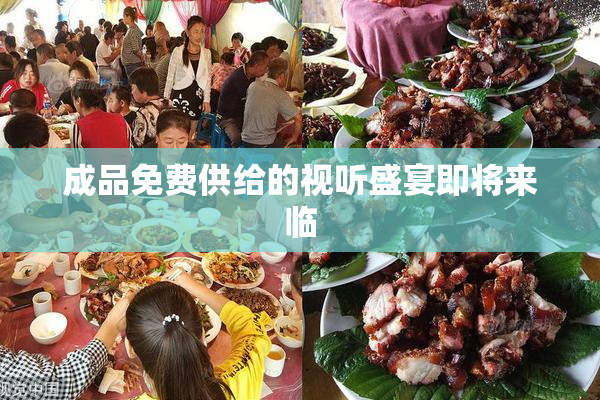 成品免费供给的视听盛宴即将来临