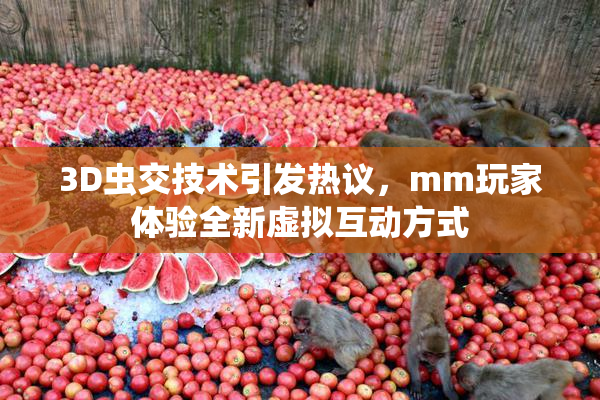 3D虫交技术引发热议，mm玩家体验全新虚拟互动方式