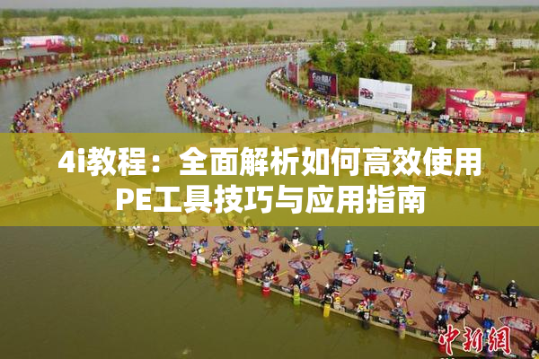 4i教程：全面解析如何高效使用PE工具技巧与应用指南