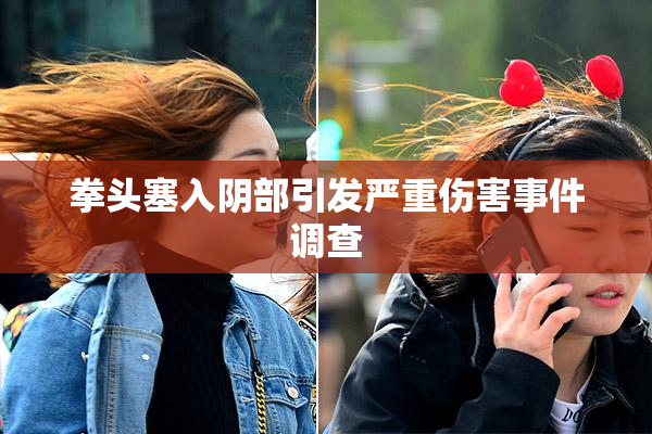 拳头塞入阴部引发严重伤害事件调查