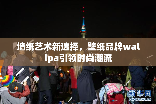 墙纸艺术新选择，壁纸品牌wallpa引领时尚潮流