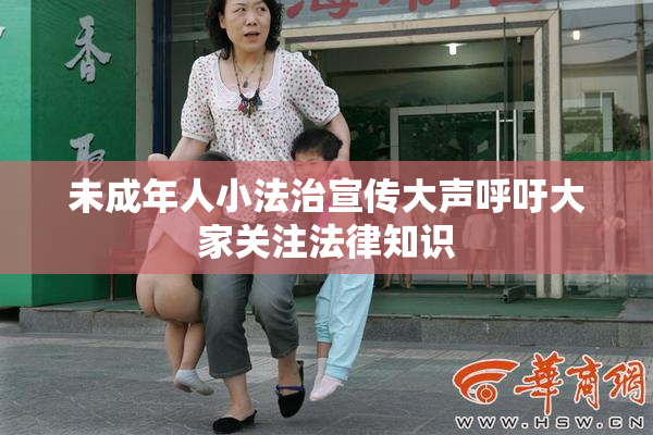 未成年人小法治宣传大声呼吁大家关注法律知识