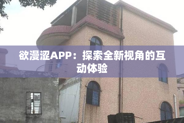 欲漫涩APP：探索全新视角的互动体验