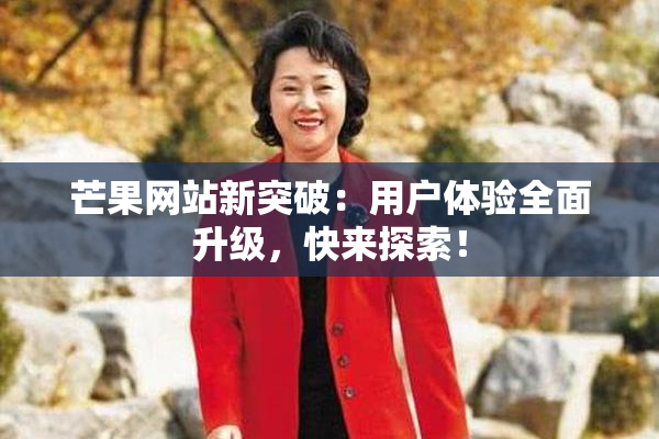 芒果网站新突破：用户体验全面升级，快来探索！