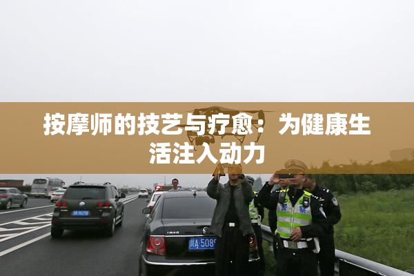 按摩师的技艺与疗愈：为健康生活注入动力