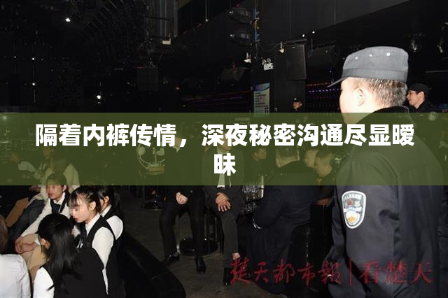 隔着内裤传情，深夜秘密沟通尽显暧昧