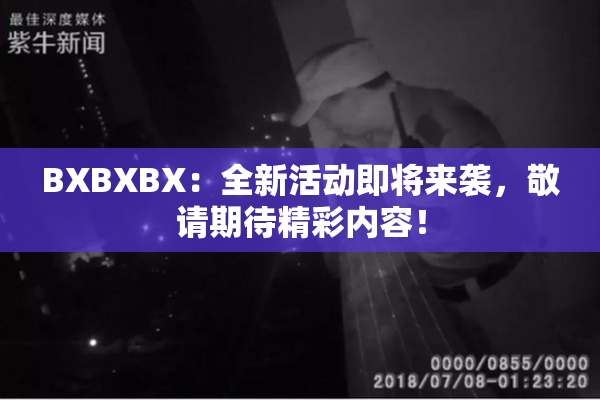 BXBXBX：全新活动即将来袭，敬请期待精彩内容！