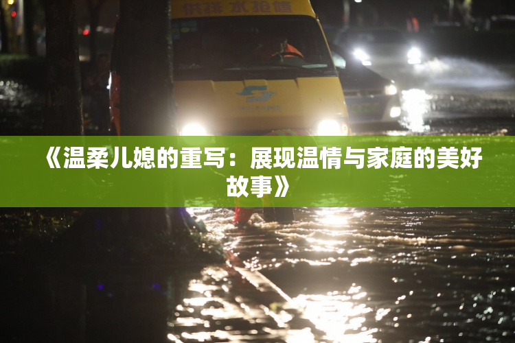 《温柔儿媳的重写：展现温情与家庭的美好故事》